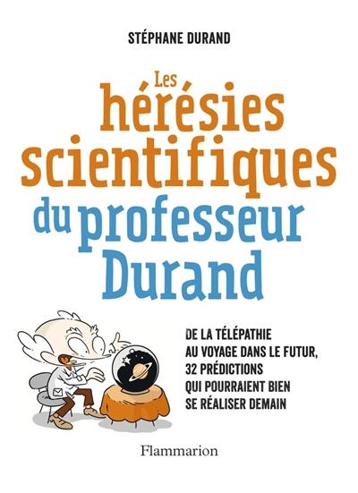 Les hérésies scientifiques du professeur Durand : de la télépathie au voyage dans le futur, 32 prédictions qui pourraient bien se réaliser demain