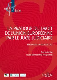 La pratique du droit de l'Union européenne par le juge judiciaire : réflexions autour de cas : actes du colloque organisé à Lyon, les 11 et 12 juin 2015, à l'Université de Jean-Moulin-Lyon 3 - Faculté de droit par l'Equipe de droit international, européen et comparé (EDIEC, EA n° 4185) en collaboration avec le Groupement de recherche CNRS Réseau universitaire européen Droit de l'Espace de liberté, sécurité et justice (GDR RUEDELSJ n° 3452) et les Éditions Dalloz, avec le soutien de la Mission recherche Droit et Justice