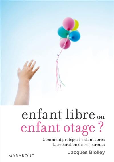 Enfant libre ou enfant otage ? : comment protéger l'enfant après la séparation de ses parents