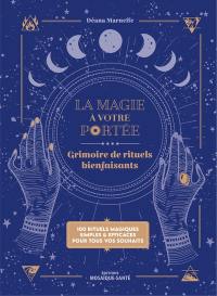 La magie à votre portée : grimoire de rituels bienfaisants : 100 rituels magiques simples & efficaces pour tous vos souhaits