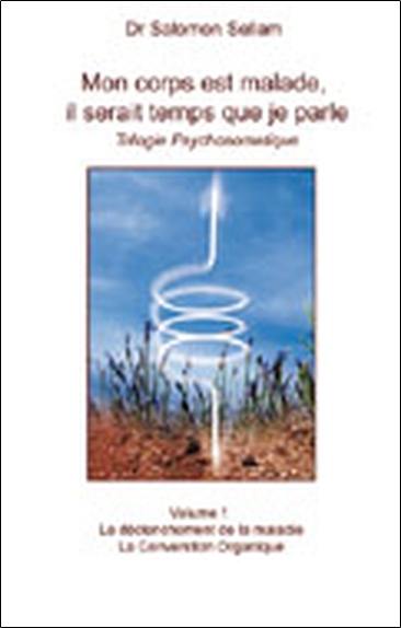 Mon corps est malade, il serait temps que je parle : trilogie psychosomatique. Vol. 1. Alors je parle à ma tête : leçons 1 à 26, le déclenchement de la maladie : la conversion organique