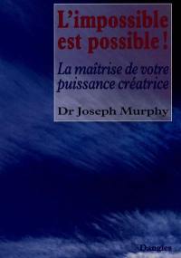 L'Impossible est possible ! : la maîtrise de votre puissance créatrice