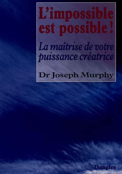 L'Impossible est possible ! : la maîtrise de votre puissance créatrice