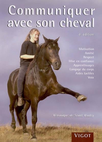 Communiquer avec son cheval : motivation, amitié, respect, mise en confiance, apprentissages, langage du corps, aides tactiles, voix