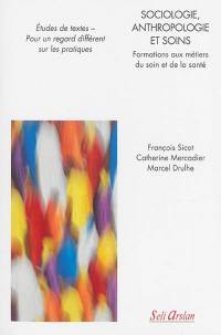 Sociologie, anthropologie et soins : formations aux métiers du soin et de la santé : études de textes, pour un regard différent sur les pratiques