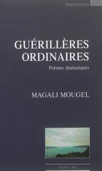 Guérillères ordinaires : poèmes dramatiques