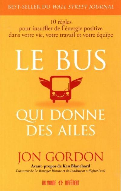 Le bus qui donne des ailes : 10 règles pour insuffler de l'énergie positive dans votre vie, votre travail et votre équipe