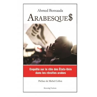 Arabesque$ : enquête sur le rôle des Etats-Unis dans les révoltes arabes