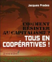 Comment résister au capitalisme ? : tous en coopératives