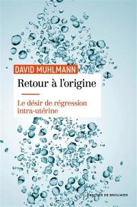 Retour à l'origine : le désir de régression intra-utérine