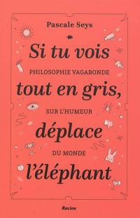 Si tu vois tout en gris, déplace l'éléphant : philosophie vagabonde sur l'humeur du monde