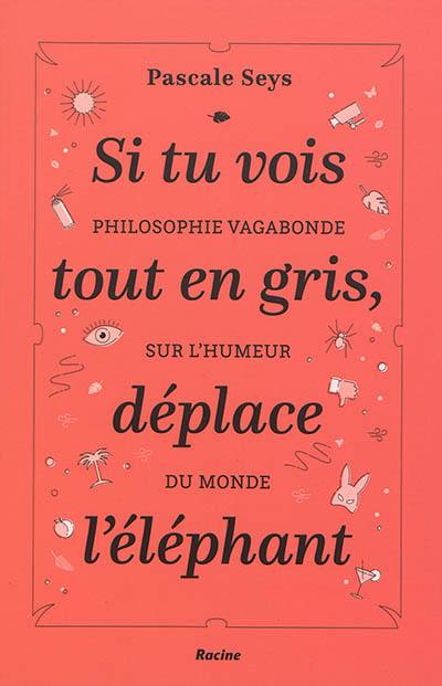 Si tu vois tout en gris, déplace l'éléphant : philosophie vagabonde sur l'humeur du monde