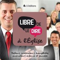 Libre de le dire à l'Eglise : pasteurs, prédicateurs, évangélistes, animateurs enfance et jeunesse