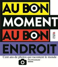 Au bon moment au bon endroit : cent ans de photos qui racontent le monde