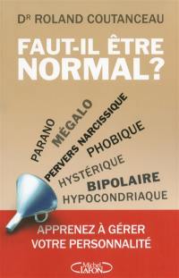 Faut-il être normal ? : parano, mégalo, pervers narcissique, phobique, hystérique, bipolaire, hypocondriaque : apprenez à gérer votre personnalité