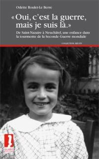 Oui, c'est la guerre, mais je suis là : de Saint-Nazaire à Neuchâtel, une enfance dans la tourmente de la Seconde Guerre mondiale