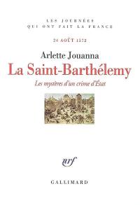 La Saint-Barthélémy : les mystères d'un crime d'Etat : 24 août 1572