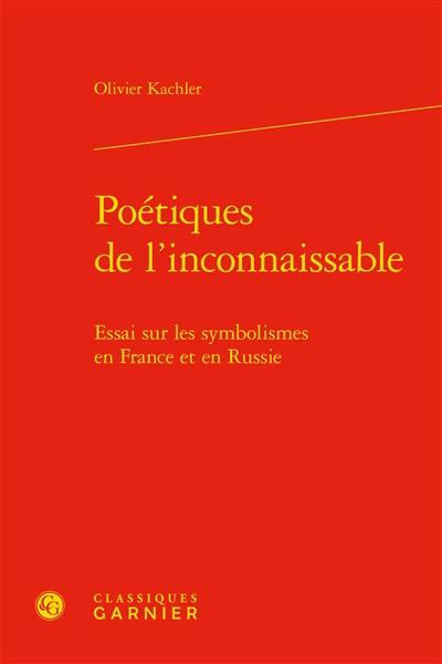 Poétiques de l'inconnaissable : essai sur les symbolismes en France et en Russie