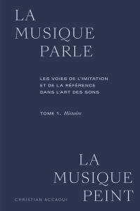 La musique parle, la musique peint : les voies de l'imitation et de la référence dans l'art des sons. Vol. 1. Histoire