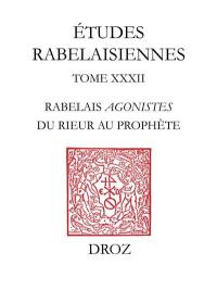 Etudes rabelaisiennes. Vol. 32. Rabelais Agonistes : du rieur au prophète : études sur Pantagruel, Gargantua et le Quart livre