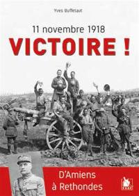 11 novembre 1918 : victoire ! : d'Amiens à Rethondes