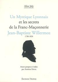 Un mystique lyonnais et les secrets de la franc-maçonnerie : Jean-Baptiste Willermoz, 1730-1824