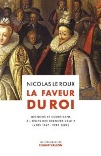 La faveur du roi : mignons et courtisans au temps des derniers Valois (vers 1547-vers 1589)