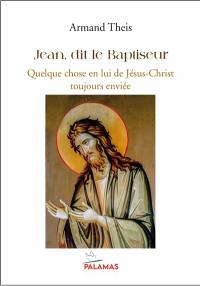 Jean, dit le Baptiseur : quelque chose en lui de Jésus-Christ toujours enviée