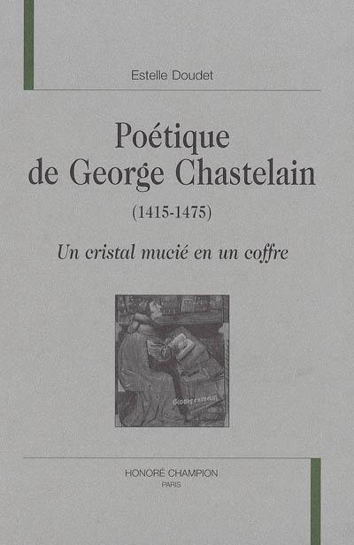 Poétique de George Chastelain (1415-1475) : un cristal mucié en un coffre