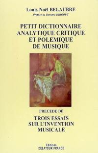 Petit dictionnaire analytique critique et polémique de musique : précédé de trois essais sur l'invention musicale