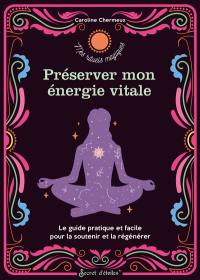 Préserver mon énergie vitale : le guide pratique et facile pour la soutenir et la régénérer