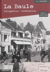 La Baule : Occupation-Libération. Vol. 1. 1939-1942