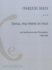 Ilona, ma mère et moi : une famille juive sous l'Occupation : 1940-1944