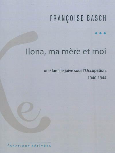 Ilona, ma mère et moi : une famille juive sous l'Occupation : 1940-1944