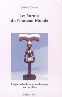 Les Yoruba du Nouveau Monde : religion, ethnicité et nationalisme noir aux Etats-Unis