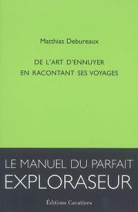 De l'art d'ennuyer en racontant ses voyages : le manuel du parfait exploraseur