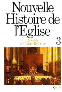 Nouvelle histoire de l'Eglise. Vol. 3. Réforme et contre-réforme