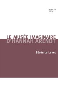 Le musée imaginaire d'Hannah Arendt : parcours littéraire, pictural, musical de l'oeuvre