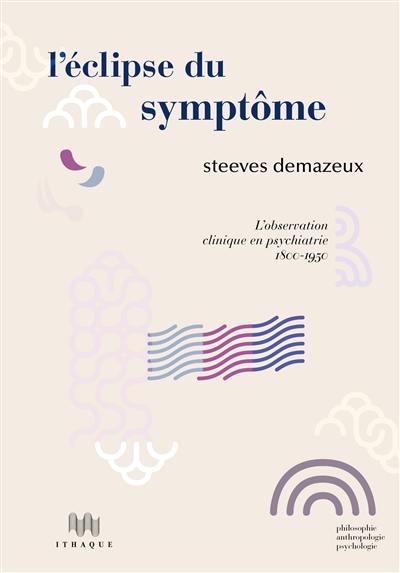 L'éclipse du symptôme : l'observation clinique en psychiatrie : 1800-1950