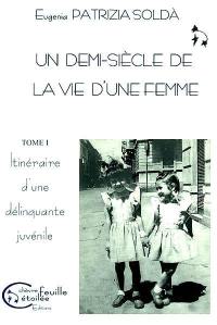 Un demi-siècle de la vie d'une femme : 1950-2000 : récit autobiographique. Vol. 1. Itinéraire d'une délinquante juvénile