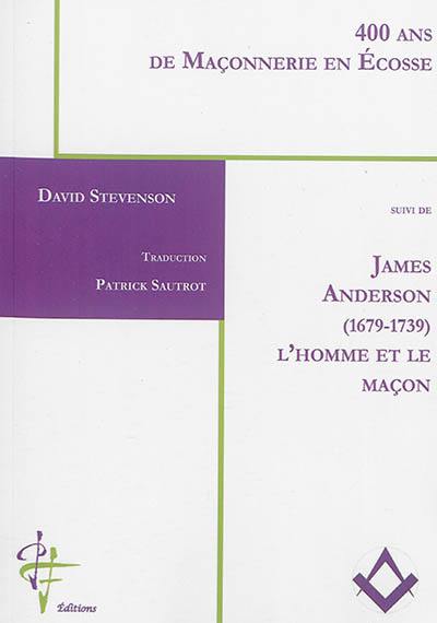 400 ans de maçonnerie en Ecosse. James Anderson, 1679-1739 : l'homme et le maçon