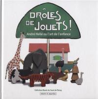 Drôles de jouets ! : André Hellé ou L'art de l'enfance : exposition, Poissy, Musée du jouet, du 18 octobre 2012 au 9 juin 2013