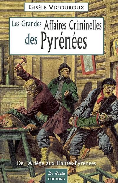 Les grandes affaires criminelles des Pyrénées : de l'Ariège aux Hautes-Pyrénées