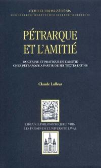 Pétrarque et l'amitié : doctrine et pratique de l'amitié chez Pétrarque à partir de ses textes latins