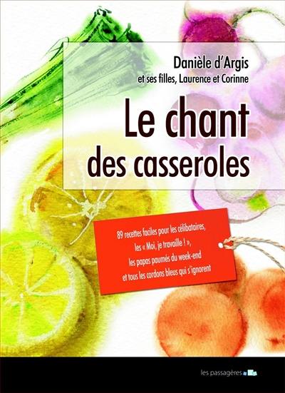 Le chant des casseroles : 89 recettes faciles pour les moi, je travaille !, les célibataires, les papas paumés du week-end et tous les cordons bleus qui s'ignorent