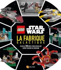 Lego Star Wars. La fabrique galactique : plus de 200 idées pour réveiller votre pouvoir de création