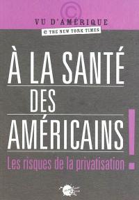 A la santé des Américains ! : les risques de la privatisation