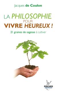 La philosophie pour vivre heureux ! : graines de sagesse à cultiver