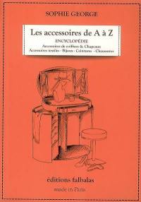 Les accessoires de A à Z : encyclopédie thématique de la mode et du textile. Vol. 1. Accessoires de coiffure et chapeaux, accessoires textiles, bijoux, ceintures, chaussures