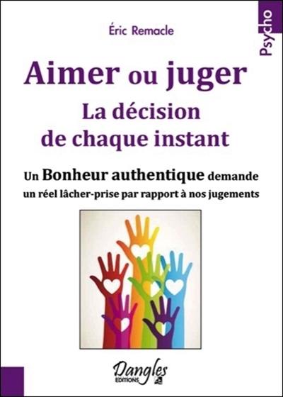 Aimer ou juger : la décision de chaque instant : un bonheur authentique demande un réel lâcher-prise par rapport à nos jugements